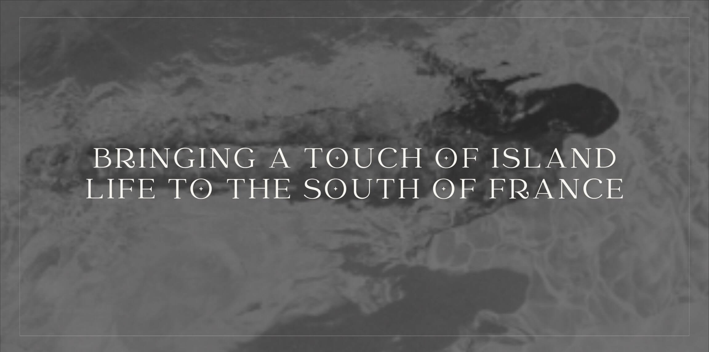 Graphic of text reading: Bringing a touch of Island Life to the South of France overlay on top of faded b&w photo of woman swimming underwater.